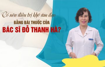 Có nên chữa khô âm đạo bằng bài thuốc của bác sĩ Đỗ Thanh Hà